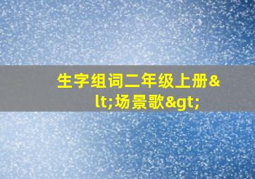 生字组词二年级上册<场景歌>